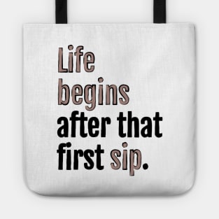 Life begins after that first sip. Tote