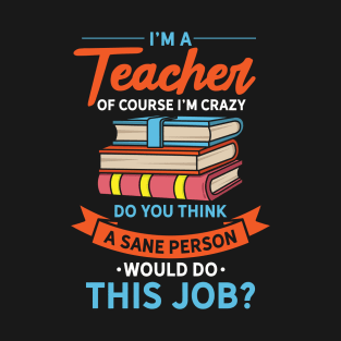 I'm A Teacher Of Course I'm Crazy T-Shirt