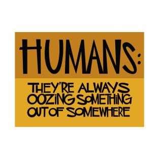 Humans: They're Always Oozing Something Out of Somewhere T-Shirt