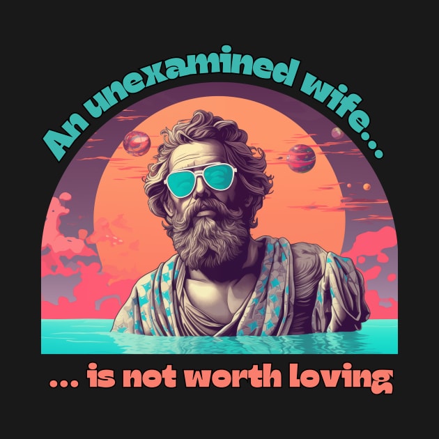 An Unexamined Wife is Not worth Loving - Socrates - An unexamined life is not worth living - funny philosophy design by SocraTees