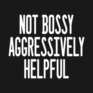 I’m not bossy I’m aggressively helpful T-Shirt