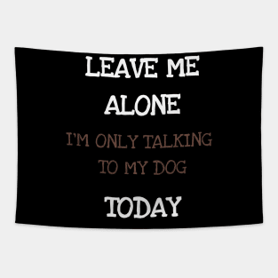 Leave Me Alone I'm Only Talking To My Dog Today Shirt Tshirt Tapestry