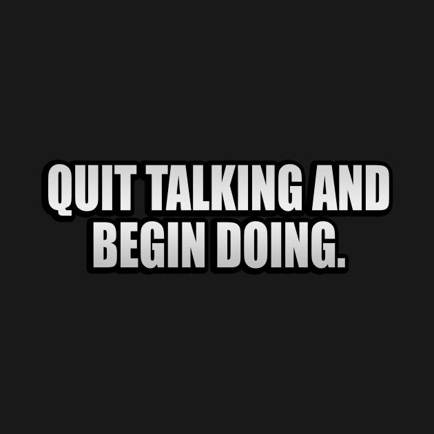 Quit talking and begin doing by It'sMyTime