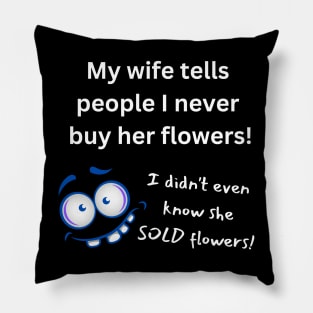 My Wife Says I Never Buy Her Flowers - Pun Pillow