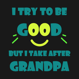 I try to be good but I take after grandpa T-Shirt