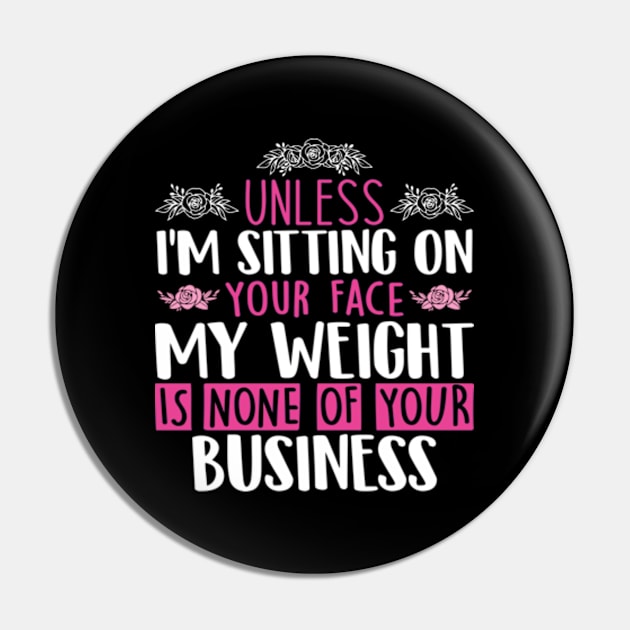 Unless I'm Sitting On Your Face My Weight Is None Business Pin by RiseInspired