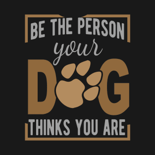 Be The Person Your Dog Thinks You Are T-Shirt