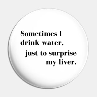 Sometimes I Drink Water, Just To Surprise My Liver Pin