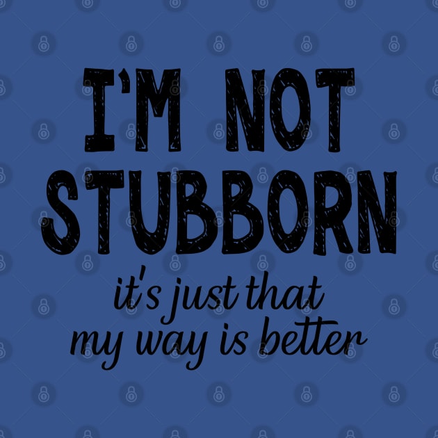 I'm Not Stubborn, It's Just My Way Is Better by PeppermintClover