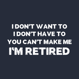 You Can't Make Me I'm Retired T-Shirt