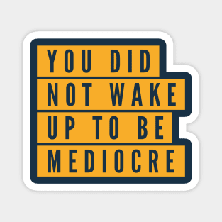 You did not wake up to be mediocre Magnet