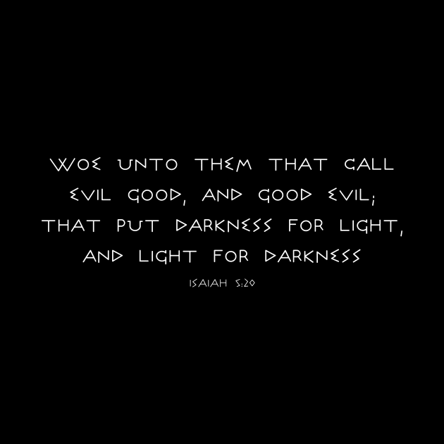 ISAIAH 5:20 WOE CALL EVIL GOOD, DARKNESS FOR LIGHT by Terry With The Word