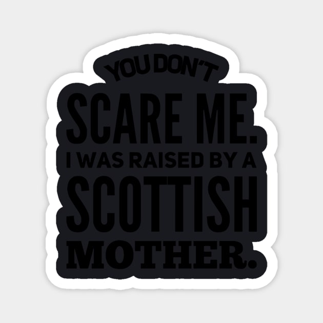 You Dont Scare Me I Was Raised By A Scottish Mother Magnet by hathanh2