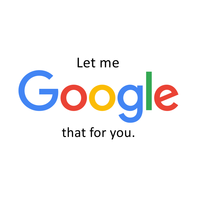 Let me Google that for you Let Me Google That For You TShirt TeePublic
