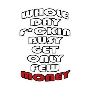 Whole day fucking busy get only few money T-Shirt