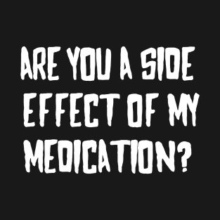 Are You A Side Effect Of My Medication T-Shirt