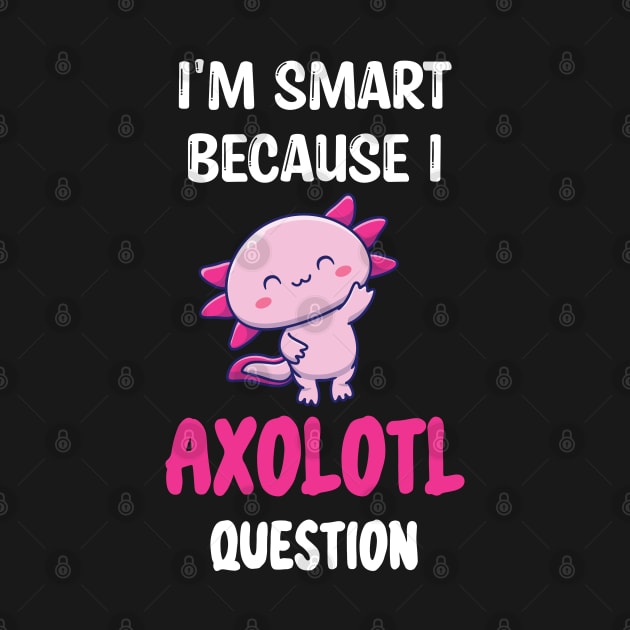 I'm Smart Because I Axolotl Questions - Cute Axolotl Pet Lovers Gift by WassilArt