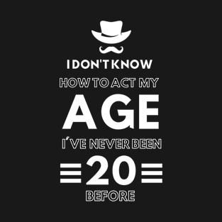 I don't know how to act at my age. I've never been this old before T-Shirt