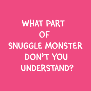 What Part of Snuggle Monster Don't You Understand? T-Shirt