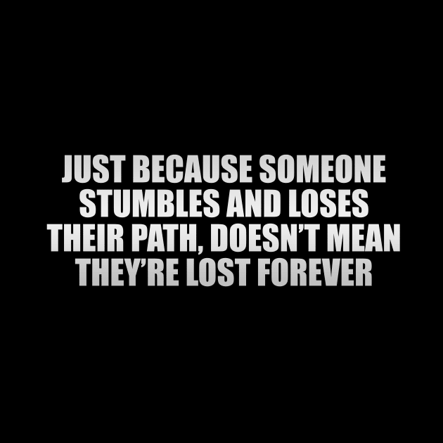 Just because someone stumbles and loses their path, doesn’t mean they’re lost forever. by CRE4T1V1TY