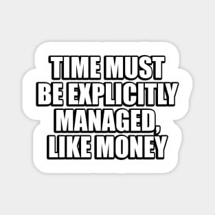 Time must be explicitly managed, like money Magnet