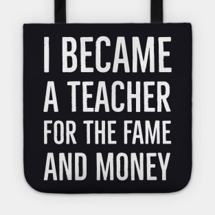 I Became A Teacher For The Money And Fame Tote