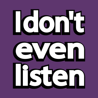 I don't even listen T-Shirt