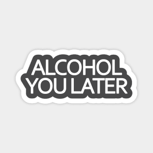 Alcohol You Later Magnet