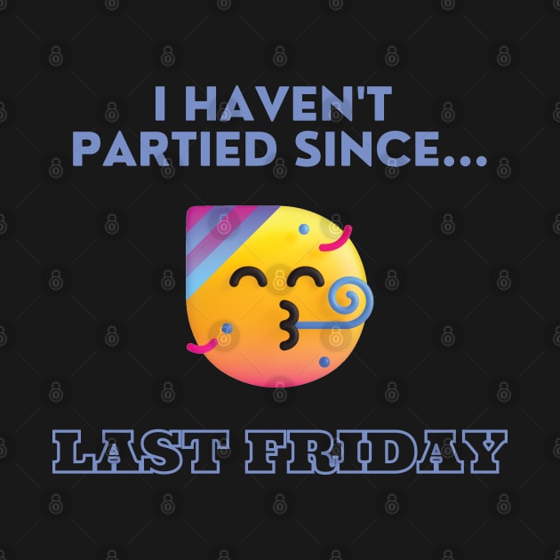 I Haven't Partied Since...Last Friday Famous Quote by mschubbybunny