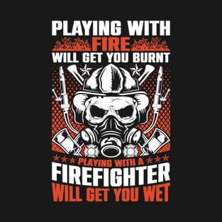 playing-with-fire-will-get-you-burnt-playing-with-a-firefighter-will-get-you-wet T-Shirt