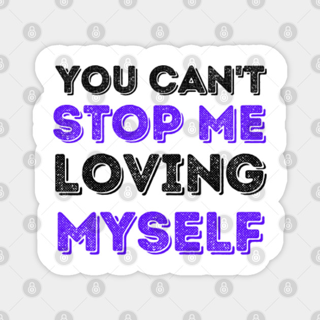 You Cant Stop Me Lovin Myself You Cant Stop Me Loving Myself Magnet Teepublic