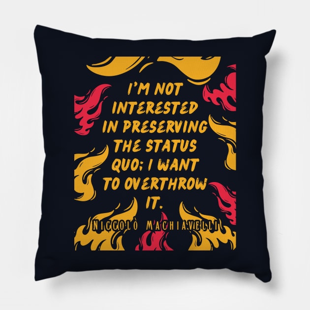 Niccolò Machiavelli quote: I'm not interested in preserving the status quo; I want to overthrow it. Pillow by artbleed