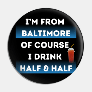 I'M FROM BALTIMORE OF COURSE I DRINK HALF & HALF DESIGN Pin