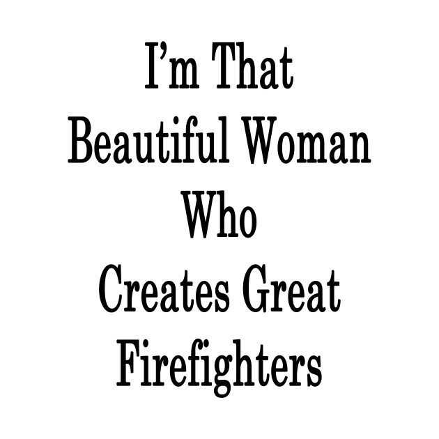 I'm That Beautiful Woman Who Creates Great Firefighters by supernova23