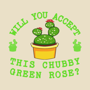 Will You Accept This Chubby Green Rose? T-Shirt