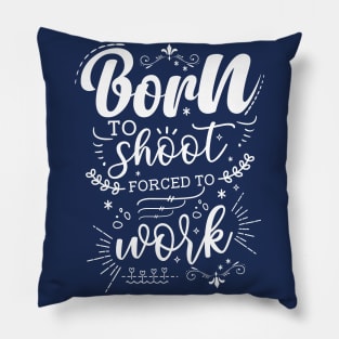 Born To Shoot, Forced To Work Pillow