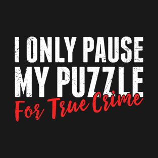 I Only Pause My Puzzle for True Crime Jigsaw Puzzles T-Shirt