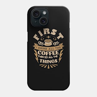 First I Drink All the Coffee Then Do All the Things Phone Case