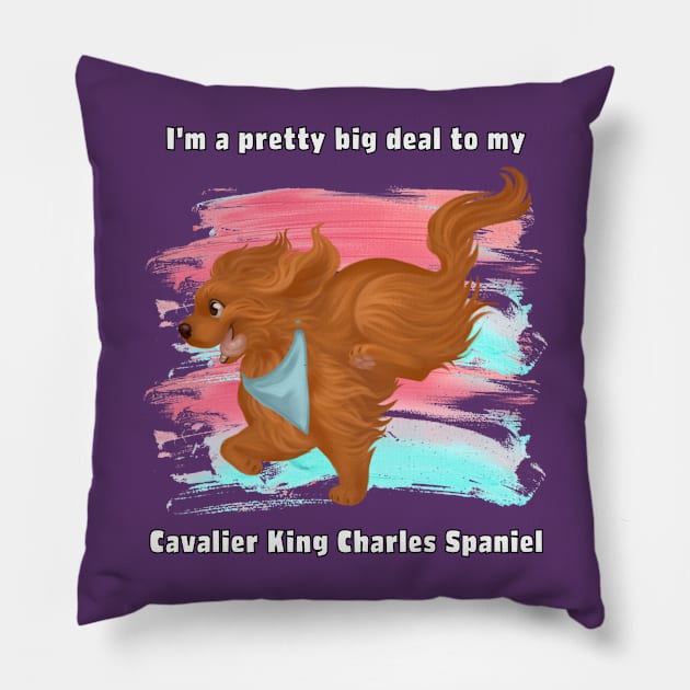 I'm a pretty big deal to my Cavalier King Charles Spaniel, Ruby Pillow by Cavalier Gifts