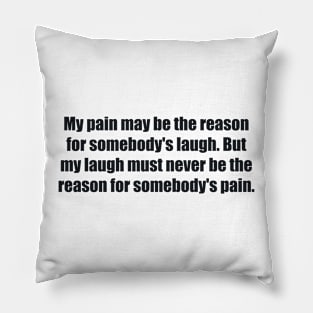 My pain may be the reason for somebody's laugh Pillow
