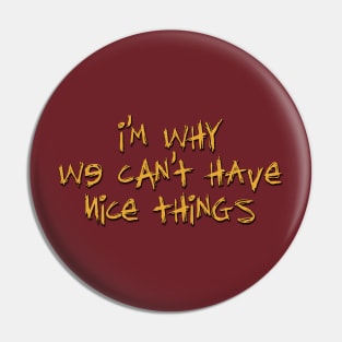I'm Why We Can't Have Nice Things Pin