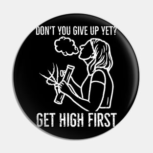 Don't you give up yet? Get high first Pin
