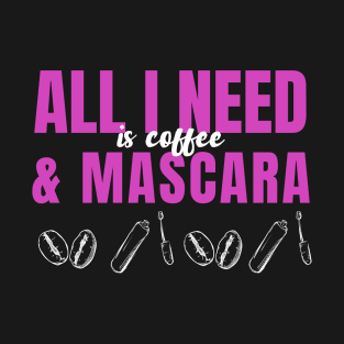 All I need is coffee and mascara T-Shirt