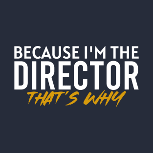 Because i'm the director that's why T-Shirt