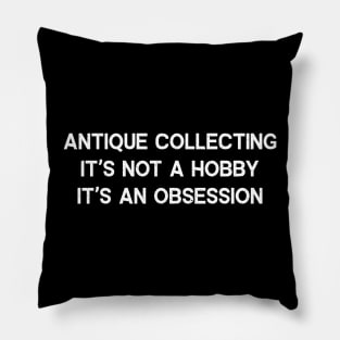 Antique Collecting It's Not a Hobby; It's an Obsession Pillow