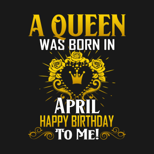 A Queen Was Born In April Happy Birthday To Me T-Shirt