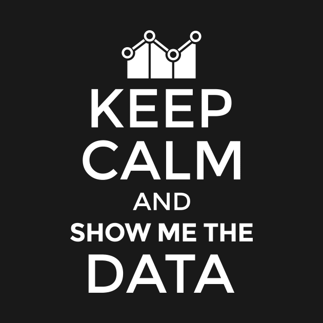 Keep Calm And Show Me The Data by yeoys