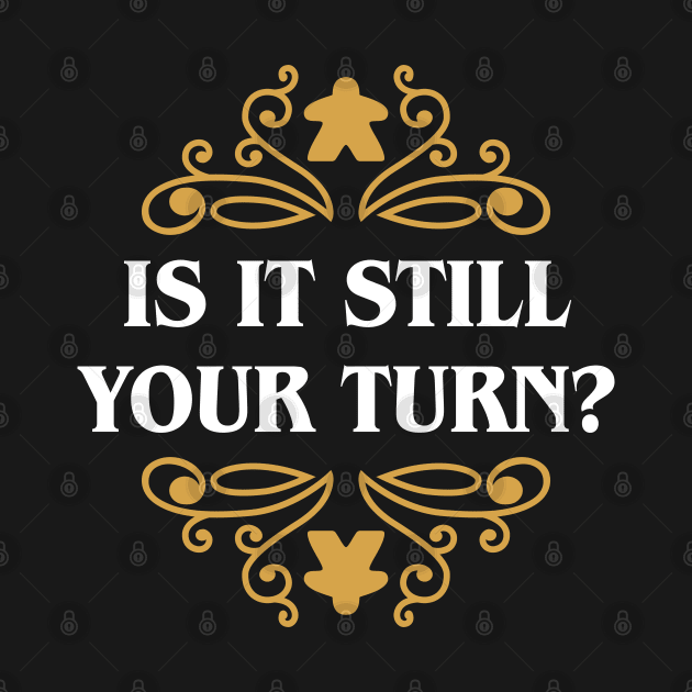 Is it Still Your Turn Funny Board Games Quotes by pixeptional