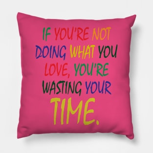 If You're Not Doing What You Love You're Wasting Your Time Pillow