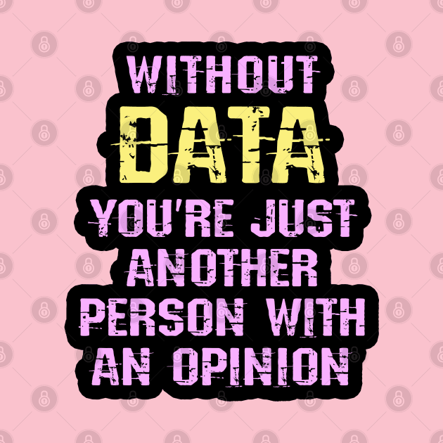 Without data you are just another person with an opinion. I love big data. Data analytics, science. Best badass data scientist. Funny nerdy quote. Coolest awesome analyst ever by BlaiseDesign